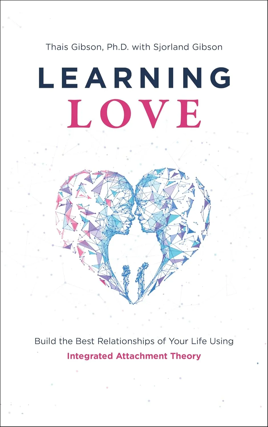 Learning Love: Build the Best Relationships of Your Life Using Integrated Attachment Theory Paperback – December 8, 2023