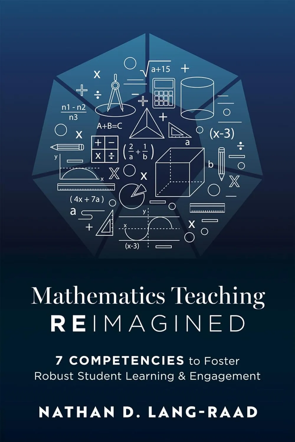 Mathematics Teaching Reimagined: Seven Competencies to Foster Robust Student Learning and Engagement (Use the CMC framework for deeper mathematical thinking) Mathematics ed. Edition