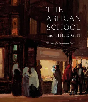 The Ashcan School and The Eight: "Creating a National Art" Hardcover – Illustrated, April 1, 2022